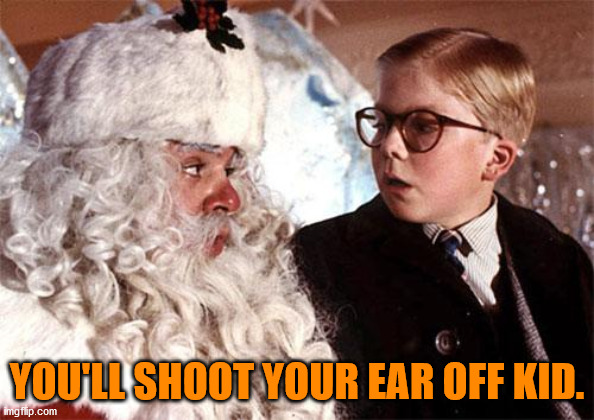 Ralphie Christmas Story 1 | YOU'LL SHOOT YOUR EAR OFF KID. | image tagged in ralphie christmas story 1 | made w/ Imgflip meme maker