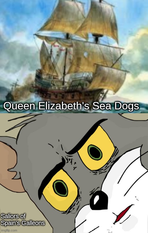 Spain vs England Rivalry | Queen Elizabeth's Sea Dogs; Sailors of Spain's Galleons | image tagged in memes,unsettled tom | made w/ Imgflip meme maker