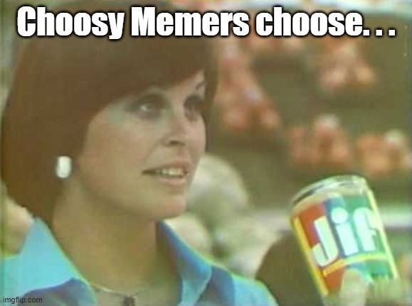 Choosy Memers choose. . . | made w/ Imgflip meme maker