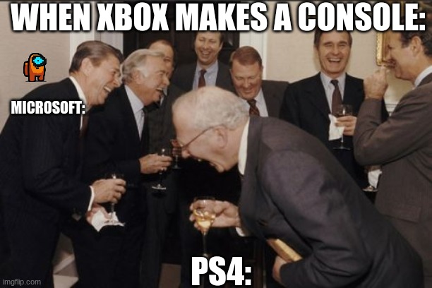 Laughing Men In Suits Meme | WHEN XBOX MAKES A CONSOLE:; MICROSOFT:; PS4: | image tagged in memes,laughing men in suits | made w/ Imgflip meme maker
