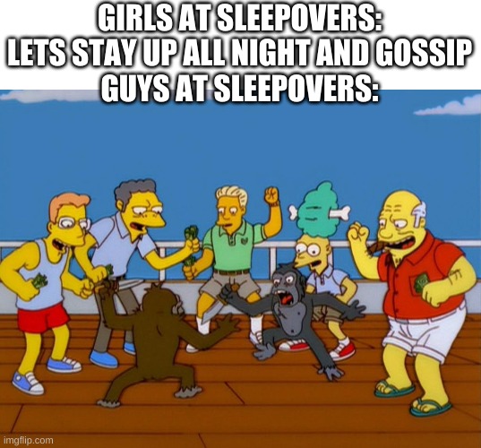 Simpsons Monkey Fight | GIRLS AT SLEEPOVERS: LETS STAY UP ALL NIGHT AND GOSSIP
GUYS AT SLEEPOVERS: | image tagged in simpsons monkey fight | made w/ Imgflip meme maker