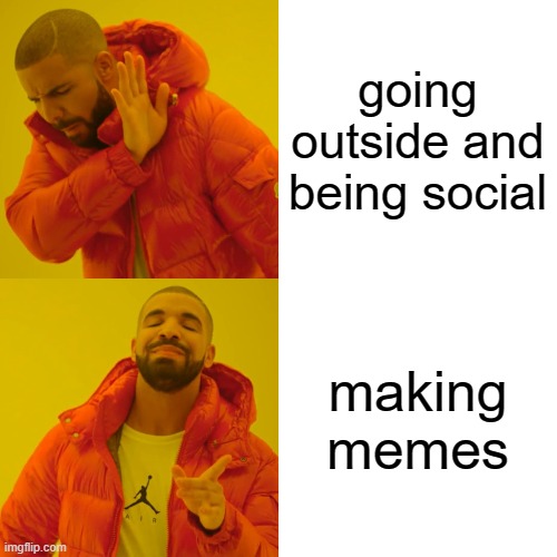 Drake Hotline Bling Meme | going outside and being social; making memes | image tagged in memes,drake hotline bling | made w/ Imgflip meme maker