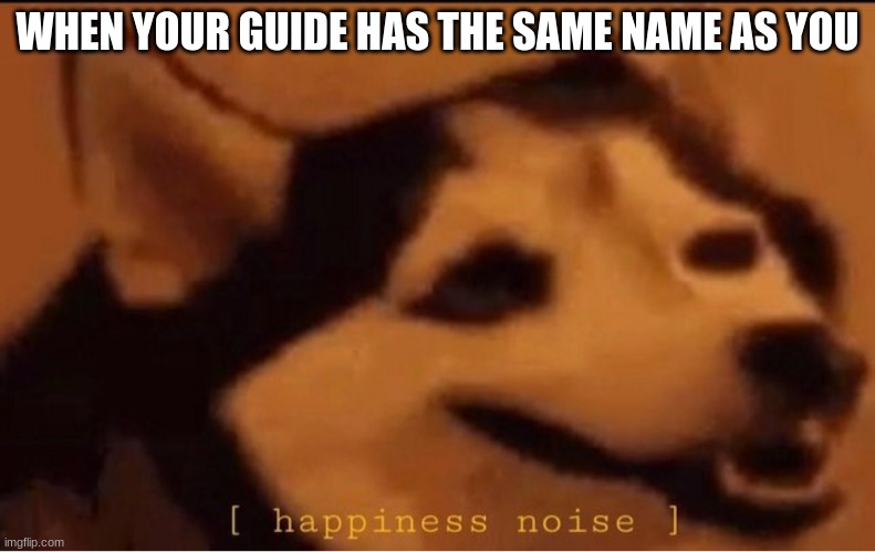 it happened to me once | WHEN YOUR GUIDE HAS THE SAME NAME AS YOU | image tagged in happines noise | made w/ Imgflip meme maker