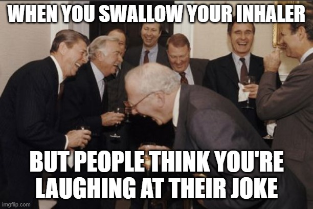 Swallowed My Inhailer | WHEN YOU SWALLOW YOUR INHALER; BUT PEOPLE THINK YOU'RE LAUGHING AT THEIR JOKE | image tagged in memes,laughing men in suits | made w/ Imgflip meme maker