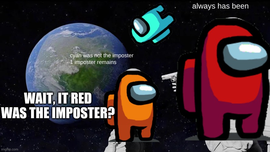 Always Has Been Meme | always has been; cyan was not the imposter
1 imposter remains; WAIT, IT RED WAS THE IMPOSTER? | image tagged in memes,always has been | made w/ Imgflip meme maker