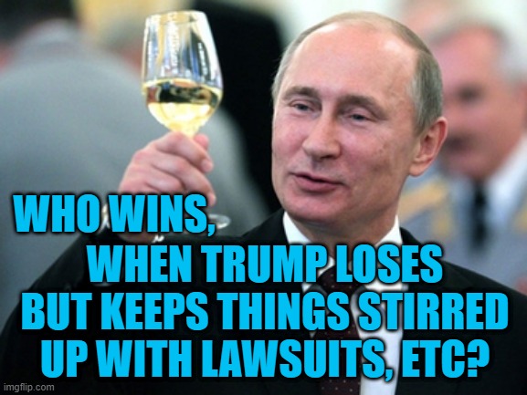 Just imagine, "Trump Tower, Moscow!" | WHO WINS, WHEN TRUMP LOSES BUT KEEPS THINGS STIRRED UP WITH LAWSUITS, ETC? | image tagged in politics | made w/ Imgflip meme maker