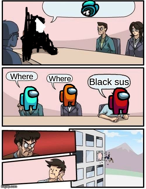 EMERGENCY board room MEETING | Where; Where; Black sus | image tagged in memes,boardroom meeting suggestion | made w/ Imgflip meme maker