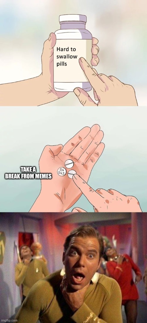 TAKE A BREAK FROM MEMES | image tagged in captain kirk choke,memes,hard to swallow pills | made w/ Imgflip meme maker