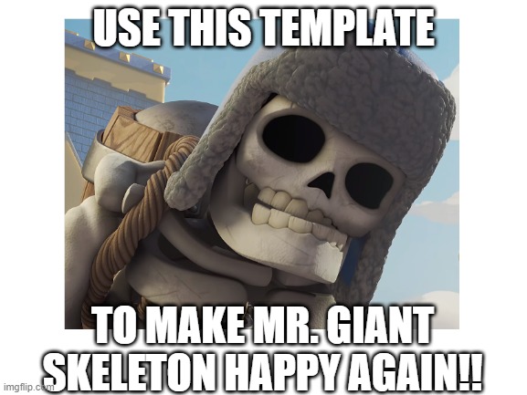 USE THIS TEMPLATE TO MAKE MR. GIANT SKELETON HAPPY AGAIN!! | made w/ Imgflip meme maker