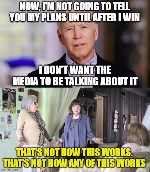 NOW, I'M NOT GOING TO TELL YOU MY PLANS UNTIL AFTER I WIN; I DON'T WANT THE MEDIA TO BE TALKING ABOUT IT; THAT'S NOT HOW THIS WORKS. THAT'S NOT HOW ANY OF THIS WORKS | image tagged in that's not how this works,joe biden 2020 | made w/ Imgflip meme maker