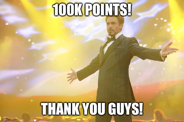 Yes!! | 100K POINTS! THANK YOU GUYS! | image tagged in tony stark success,imgflip | made w/ Imgflip meme maker