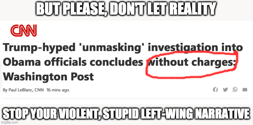 BUT PLEASE, DON'T LET REALITY STOP YOUR VIOLENT, STUPID LEFT-WING NARRATIVE | made w/ Imgflip meme maker