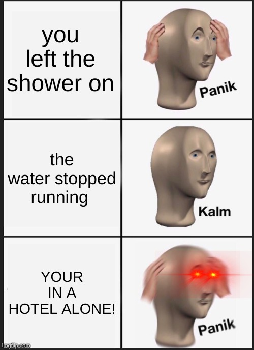 Panik Kalm Panik | you left the shower on; the water stopped running; YOUR IN A HOTEL ALONE! | image tagged in memes,panik kalm panik | made w/ Imgflip meme maker