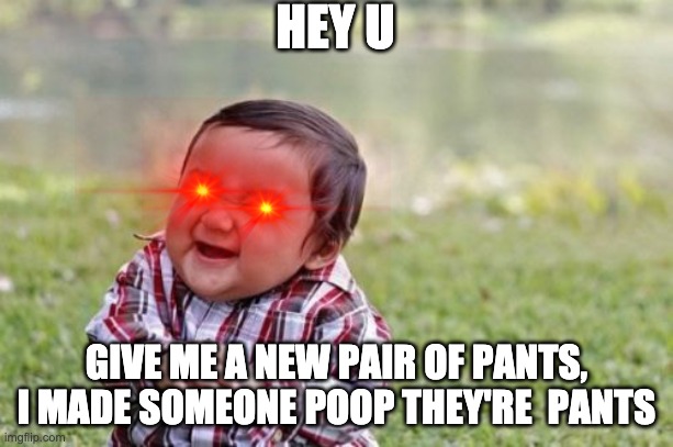 HEY U | HEY U; GIVE ME A NEW PAIR OF PANTS, I MADE SOMEONE POOP THEY'RE  PANTS | image tagged in memes,evil toddler | made w/ Imgflip meme maker