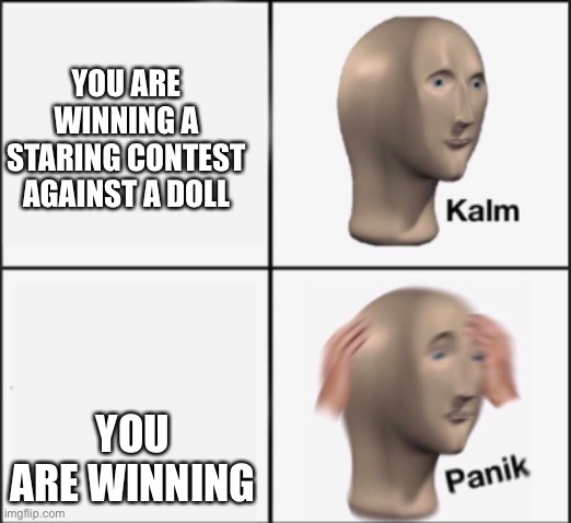 kalm panik | YOU ARE WINNING A STARING CONTEST AGAINST A DOLL; YOU ARE WINNING | image tagged in kalm panik | made w/ Imgflip meme maker