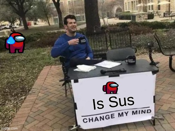 Red is Sus | Is Sus | image tagged in memes,change my mind,sus,red,among us,oop | made w/ Imgflip meme maker