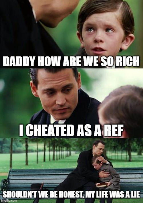 Finding Neverland | DADDY HOW ARE WE SO RICH; I CHEATED AS A REF; SHOULDN'T WE BE HONEST, MY LIFE WAS A LIE | image tagged in memes,finding neverland | made w/ Imgflip meme maker