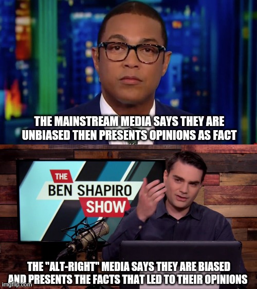 Who are the real extremists? | THE MAINSTREAM MEDIA SAYS THEY ARE UNBIASED THEN PRESENTS OPINIONS AS FACT; THE "ALT-RIGHT" MEDIA SAYS THEY ARE BIASED AND PRESENTS THE FACTS THAT LED TO THEIR OPINIONS | image tagged in mainstream media,alt right | made w/ Imgflip meme maker