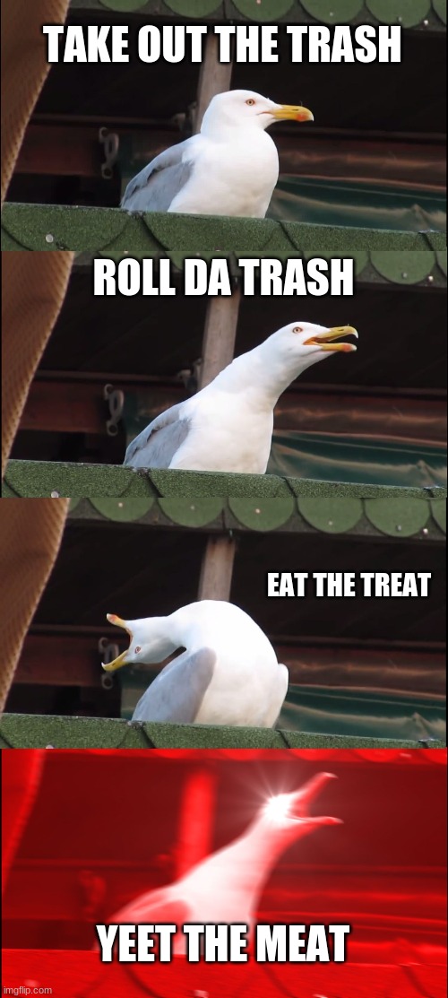 Inhaling Seagull Meme | TAKE OUT THE TRASH; ROLL DA TRASH; EAT THE TREAT; YEET THE MEAT | image tagged in memes,inhaling seagull | made w/ Imgflip meme maker