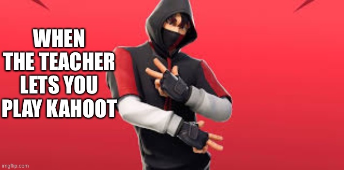 Ikonik boi | WHEN THE TEACHER LETS YOU PLAY KAHOOT | image tagged in ikonik boi | made w/ Imgflip meme maker
