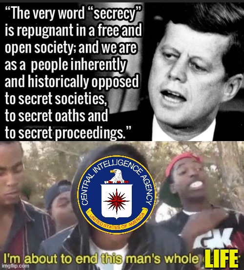 JFK CIA | LIFE | image tagged in i m about to end this man s whole career,jfk,jfk assassination,cia | made w/ Imgflip meme maker