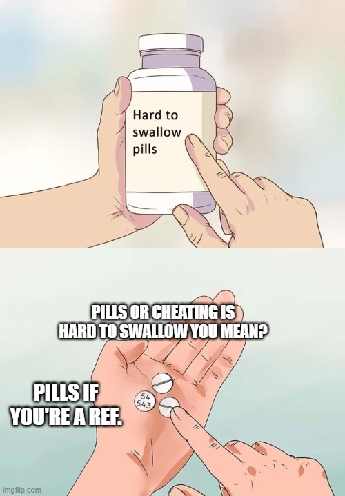 Hard To Swallow Pills | PILLS OR CHEATING IS HARD TO SWALLOW YOU MEAN? PILLS IF YOU'RE A REF. | image tagged in memes,hard to swallow pills | made w/ Imgflip meme maker