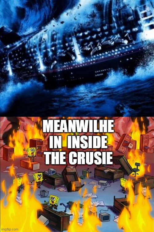 poseidon 2006 mvie be like | MEANWILHE IN  INSIDE THE CRUSIE | image tagged in spongebob fire,memes | made w/ Imgflip meme maker