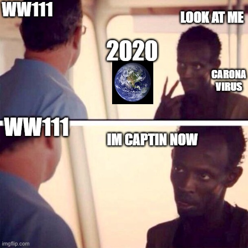 im captin now | WW111; LOOK AT ME; 2020; CARONA VIRUS; WW111; IM CAPTIN NOW | image tagged in memes,captain phillips - i'm the captain now | made w/ Imgflip meme maker