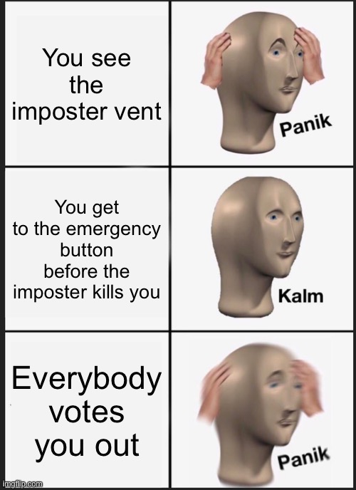 Panik Kalm Panik Meme | You see the imposter vent; You get to the emergency button before the imposter kills you; Everybody votes you out | image tagged in memes,panik kalm panik | made w/ Imgflip meme maker