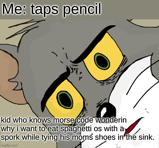 Unsettled Tom | Me: taps pencil; kid who knows morse code wonderin why i want to eat spaghetti os with a spork while tying his moms shoes in the sink. | image tagged in memes,unsettled tom | made w/ Imgflip meme maker