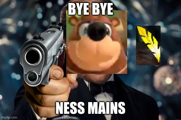 haha funny banjo meme | BYE BYE; NESS MAINS | image tagged in memes,leonardo dicaprio cheers | made w/ Imgflip meme maker