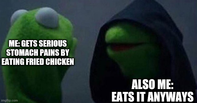 Me and also me | ME: GETS SERIOUS STOMACH PAINS BY EATING FRIED CHICKEN; ALSO ME: EATS IT ANYWAYS | image tagged in me and also me | made w/ Imgflip meme maker