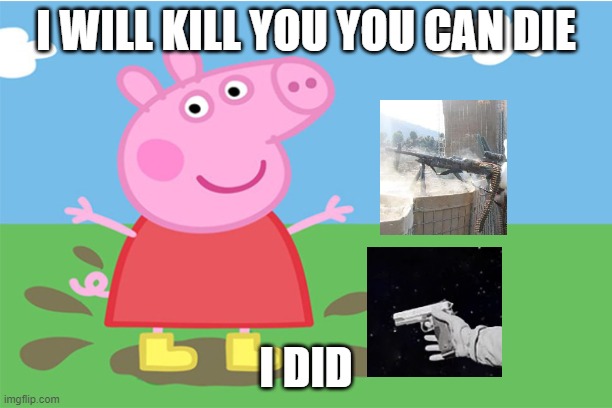 Pepa | I WILL KILL YOU YOU CAN DIE; I DID | image tagged in pepa | made w/ Imgflip meme maker