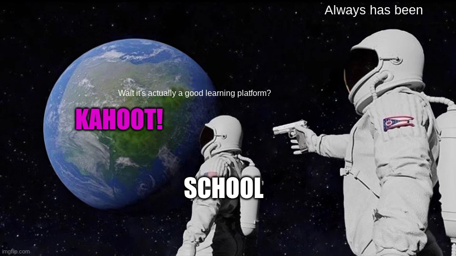 Always Has Been | Always has been; Wait it's actually a good learning platform? KAHOOT! SCHOOL | image tagged in memes,always has been | made w/ Imgflip meme maker