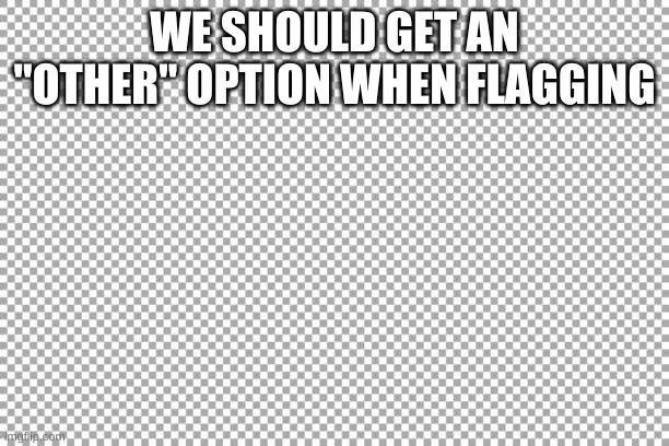 Free | WE SHOULD GET AN "OTHER" OPTION WHEN FLAGGING | image tagged in ideas | made w/ Imgflip meme maker