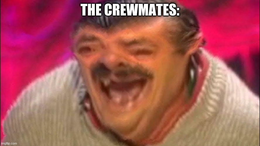 Distorted laughing man | THE CREWMATES: | image tagged in distorted laughing man | made w/ Imgflip meme maker
