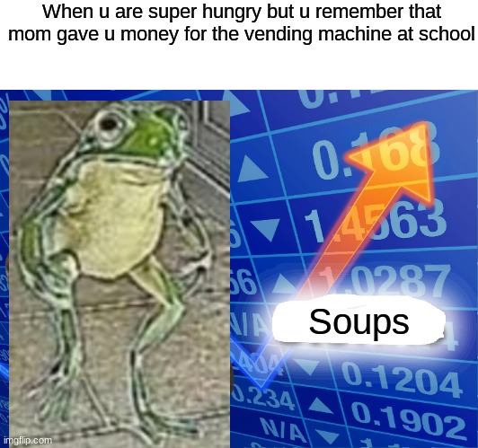 wanted to do a meme crossover hope it does well | When u are super hungry but u remember that mom gave u money for the vending machine at school; Soups | image tagged in empty stonks | made w/ Imgflip meme maker