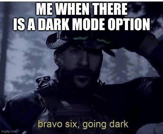 brovo memes going darck | ME WHEN THERE IS A DARK MODE OPTION | image tagged in bravo 6 going dark | made w/ Imgflip meme maker