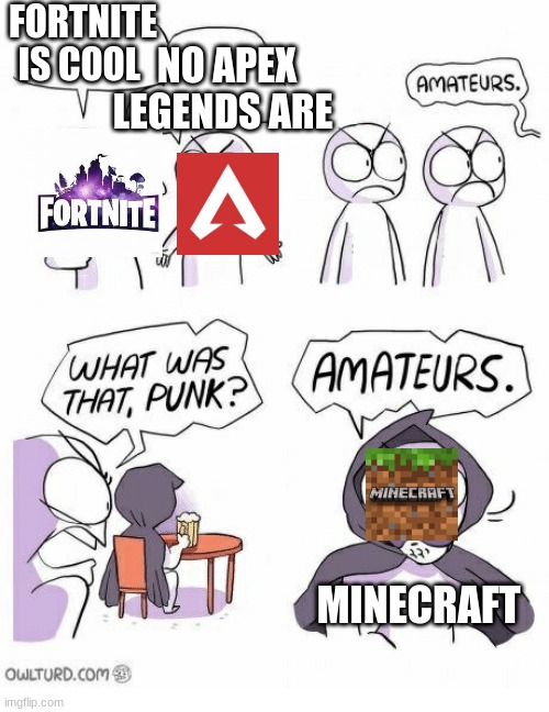 soo true | FORTNITE IS COOL; NO APEX LEGENDS ARE; MINECRAFT | image tagged in amateurs,minecraft,fortnite,apex legends | made w/ Imgflip meme maker