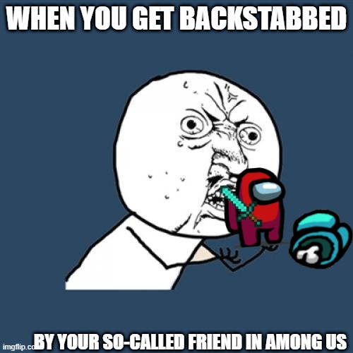 Y U No Meme | WHEN YOU GET BACKSTABBED; BY YOUR SO-CALLED FRIEND IN AMONG US | image tagged in memes,y u no | made w/ Imgflip meme maker