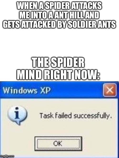 task failed successfully | WHEN A SPIDER ATTACKS ME INTO A ANT HILL AND GETS ATTACKED BY SOLDIER ANTS; THE SPIDER MIND RIGHT NOW: | image tagged in task failed successfully | made w/ Imgflip meme maker