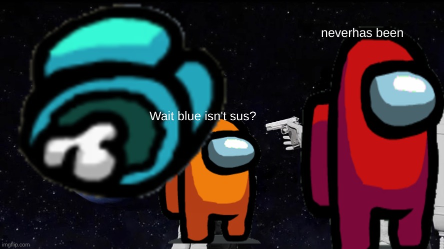 facts | neverhas been; Wait blue isn't sus? | image tagged in free | made w/ Imgflip meme maker