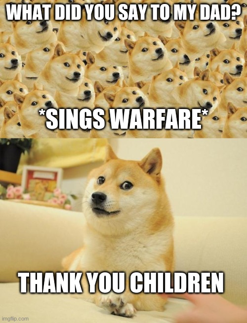 WHAT DID YOU SAY TO MY DAD? *SINGS WARFARE*; THANK YOU CHILDREN | image tagged in memes,doge 2,multi doge | made w/ Imgflip meme maker
