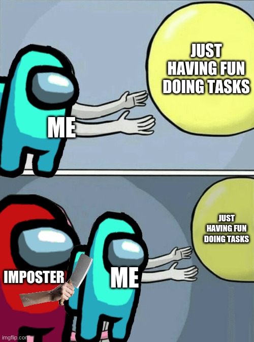 I just want to enjoy a task (>.<*) | JUST HAVING FUN DOING TASKS; ME; JUST HAVING FUN DOING TASKS; IMPOSTER; ME | image tagged in memes,running away balloon | made w/ Imgflip meme maker