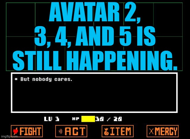 no one really cares about the blue aliens anymore.... | AVATAR 2, 3, 4, AND 5 IS STILL HAPPENING. | image tagged in undertale but nobody cares,avatar | made w/ Imgflip meme maker