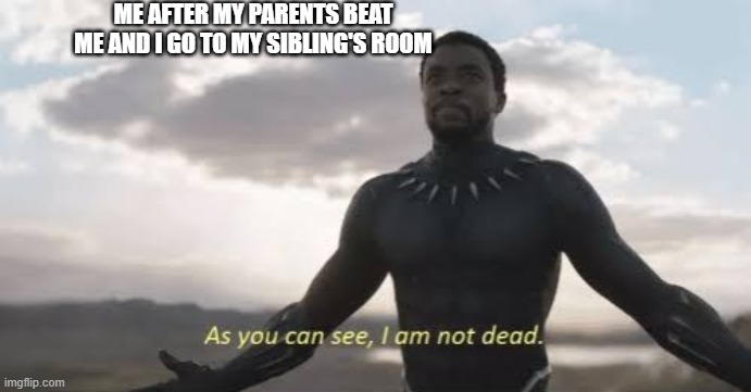 As you can see, i am not dead | ME AFTER MY PARENTS BEAT ME AND I GO TO MY SIBLING'S ROOM | image tagged in as you can see i am not dead | made w/ Imgflip meme maker