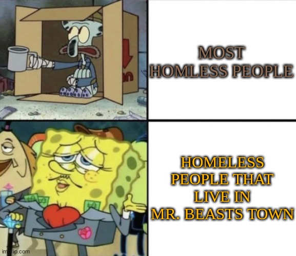 I'm trying but I havent had any good ideas lately :< | MOST HOMLESS PEOPLE; HOMELESS PEOPLE THAT LIVE IN MR. BEASTS TOWN | image tagged in poor squidward vs rich spongebob | made w/ Imgflip meme maker