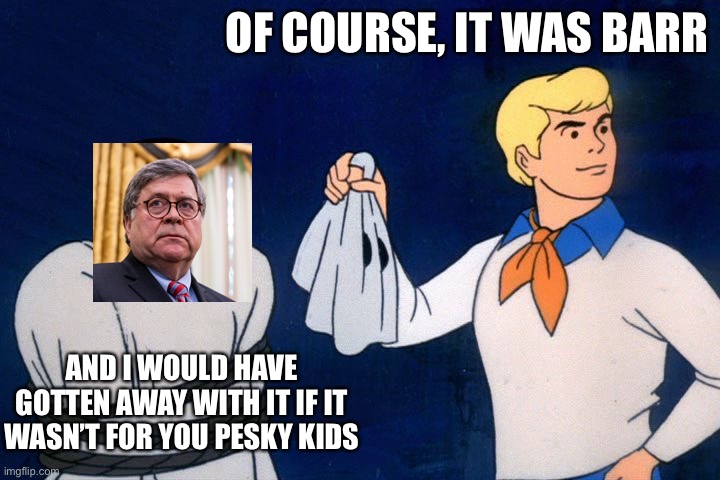 Trump’s “Unmasking” - huge scandal, biggest thing since Watergate | OF COURSE, IT WAS BARR; AND I WOULD HAVE GOTTEN AWAY WITH IT IF IT WASN’T FOR YOU PESKY KIDS | image tagged in scooby doo meddling kids,memes | made w/ Imgflip meme maker