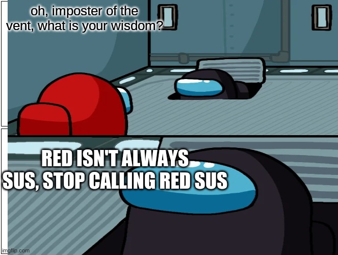 Red not sus, keep him! | oh, imposter of the vent, what is your wisdom? RED ISN'T ALWAYS SUS, STOP CALLING RED SUS | image tagged in red,sus,red is not sus,among us,impostor of the vent | made w/ Imgflip meme maker