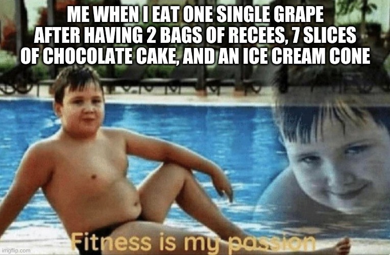 fitness is my passion | ME WHEN I EAT ONE SINGLE GRAPE AFTER HAVING 2 BAGS OF RECEES, 7 SLICES OF CHOCOLATE CAKE, AND AN ICE CREAM CONE | image tagged in fitness is my passion,grape,fitness,relatable | made w/ Imgflip meme maker